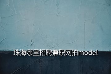 珠海哪里招聘兼职网拍model