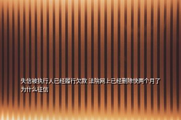 失信被执行人已经履行欠款 法院网上已经删除快两个月了 为什么征信