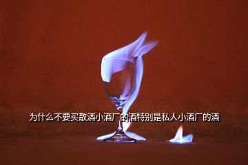 为什么不要买散酒小酒厂的酒特别是私人小酒厂的酒