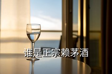 谁是正宗赖茅酒