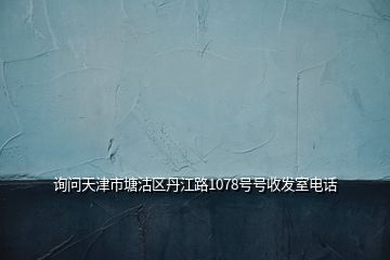 询问天津市塘沽区丹江路1078号号收发室电话