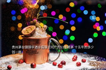 贵州茅台镇锦华酒业有限公司产的53度赖茅 十五年的多少钱一瓶