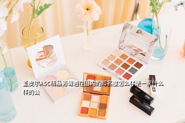 圣皮尔ASC精品葡萄酒在国内的知名度怎么样是一家什么样的公