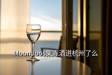 MoonJoos果冻酒进杭州了么