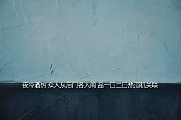 夜冷酒热 众人从后门各入阁 品一口二口热酒机关联