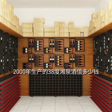 2000年生产的38度湘泉酒值多少钱