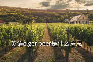 英语clger beer是什么意思