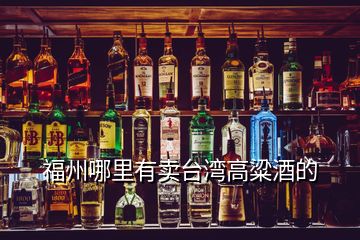 福州哪里有卖台湾高粱酒的