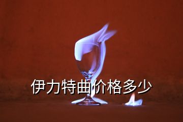 伊力特曲价格多少