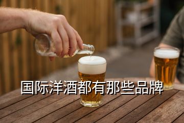 国际洋酒都有那些品牌