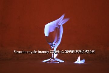 Favorite royale brandy XO是什么牌子的洋酒价格如何