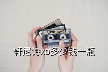 轩尼诗xo多少钱一瓶