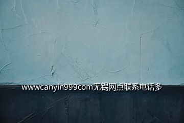 wwwcanyin999com无锡网点联系电话多