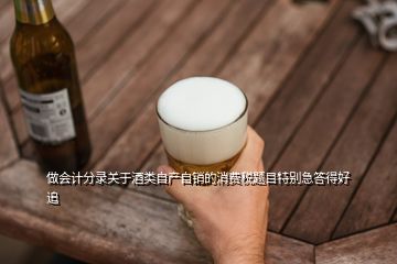 做会计分录关于酒类自产自销的消费税题目特别急答得好追