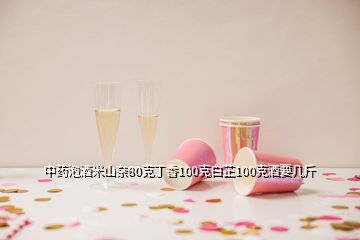 中药泡酒米山奈80克丁香100克白芷100克酒要几斤