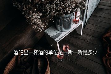 酒吧里一杯酒的单位是一听一听是多少