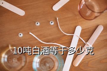 10吨白酒等于多少克