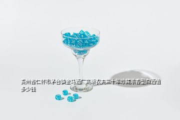 贵州省仁怀市茅台镇金马酒厂高原农夫三十年珍藏浓香型白酒值多少钱