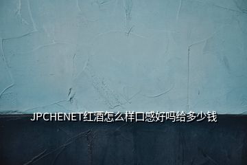 JPCHENET红酒怎么样口感好吗给多少钱