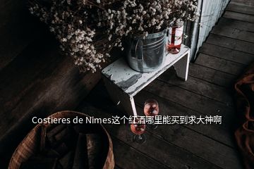 Costieres de Nimes这个红酒哪里能买到求大神啊