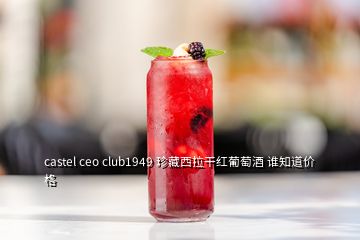 castel ceo club1949 珍藏西拉干红葡萄酒 谁知道价格