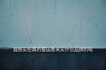 我想买些真的泰国香米买什么品牌的呢