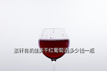 紫轩有机佳美干红葡萄酒多少钱一瓶