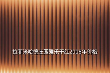 拉菲米哈德庄园爱乐干红2008年价格