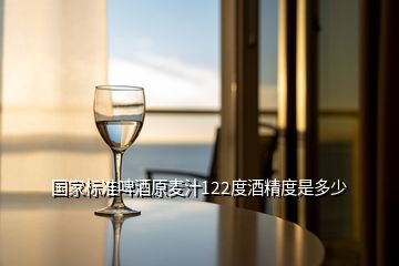 国家标准啤酒原麦汁122度酒精度是多少