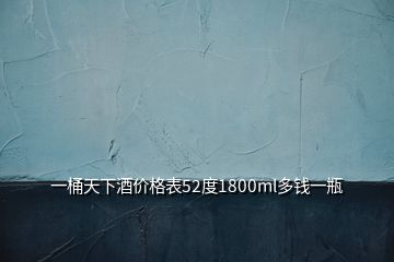 一桶天下酒价格表52度1800ml多钱一瓶