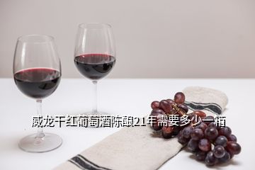 威龙干红葡萄酒陈酿21年需要多少一箱