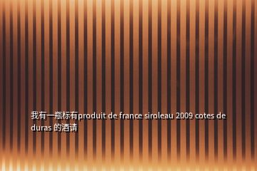 我有一瓶标有produit de france siroleau 2009 cotes de duras 的酒请