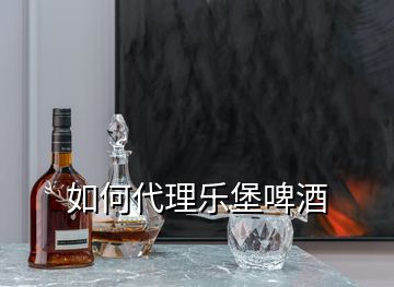 如何代理乐堡啤酒