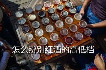 怎么辨别红酒的高低档