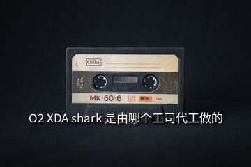 O2 XDA shark 是由哪个工司代工做的