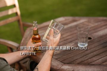 朋友送了一瓶拉菲请问是真是假 CHATEAU LAFEITTE