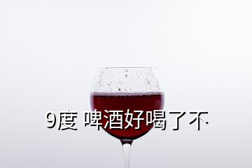 9度 啤酒好喝了不