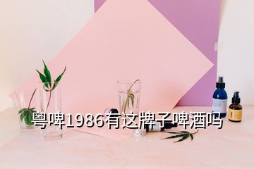 粤啤1986有这牌子啤酒吗