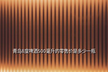 青岛8度啤酒500毫升的零售价是多少一瓶