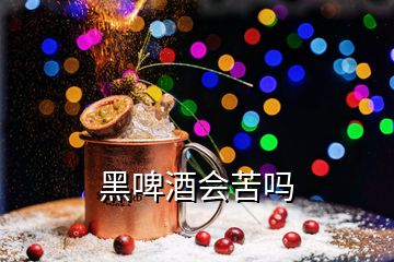 黑啤酒会苦吗