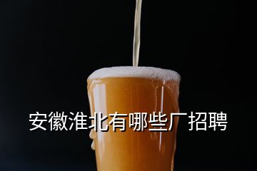 安徽淮北有哪些厂招聘