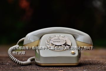 在成都商报上看到酿神十二属相酒那天忘记电话了想问下他们的联