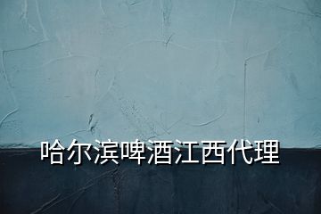 哈尔滨啤酒江西代理