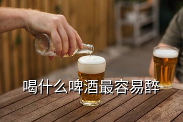 喝什么啤酒最容易醉