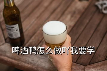 啤酒鸭怎么做吖我要学