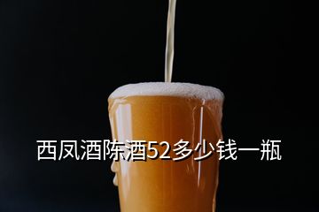 西凤酒陈酒52多少钱一瓶