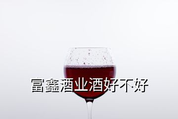 富鑫酒业酒好不好