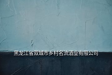 黑龙江省双城市乡村名流酒业有限公司