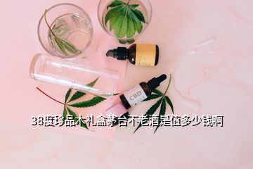 38度珍品木礼盒茅台不老酒是值多少钱啊