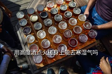 用高度酒点火搓身上能去寒湿气吗